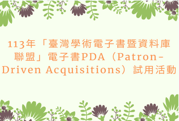 113 年「臺灣學術電子書暨資料庫聯盟」電子書PDA（Patron-Driven Acquisitions）試用活動開跑，歡迎多加利用
113 TAEDC PDA（Patron-Driven Acquisitions）eBook Trial